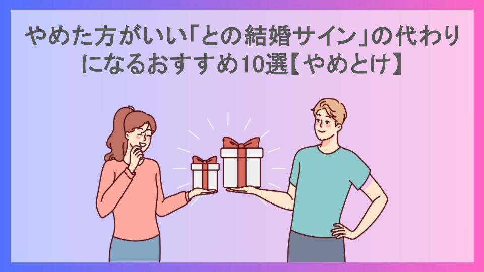 やめた方がいい「との結婚サイン」の代わりになるおすすめ10選【やめとけ】